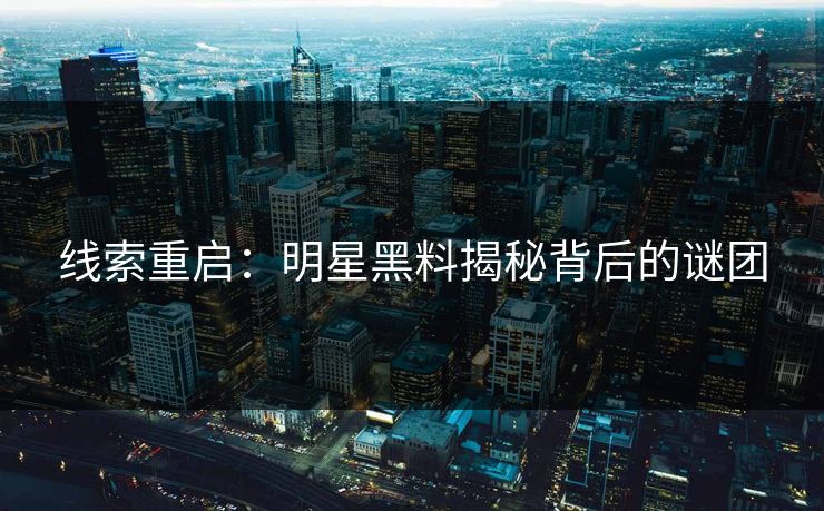 线索重启：明星黑料揭秘背后的谜团
