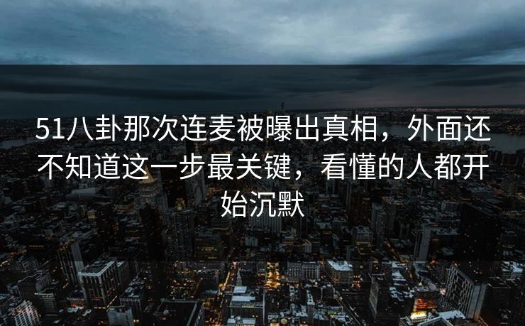 51八卦那次连麦被曝出真相，外面还不知道这一步最关键，看懂的人都开始沉默