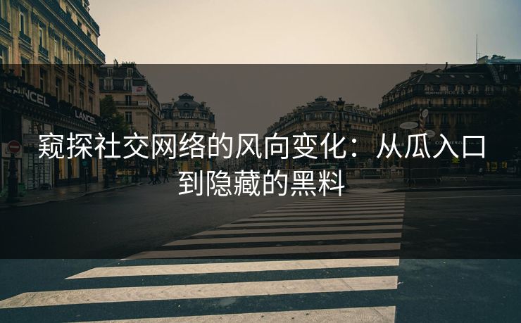窥探社交网络的风向变化：从瓜入口到隐藏的黑料