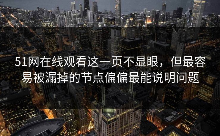 51网在线观看这一页不显眼，但最容易被漏掉的节点偏偏最能说明问题