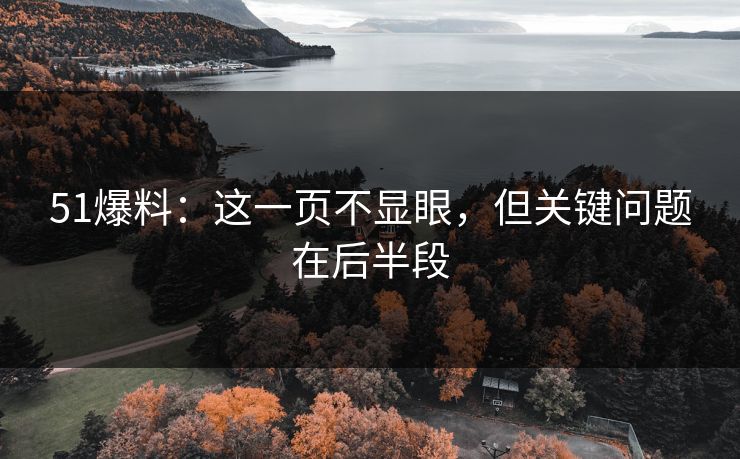 51爆料：这一页不显眼，但关键问题在后半段