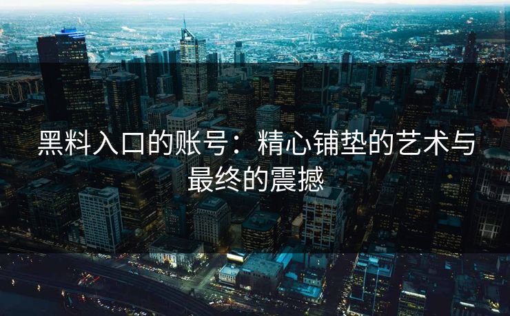 黑料入口的账号：精心铺垫的艺术与最终的震撼