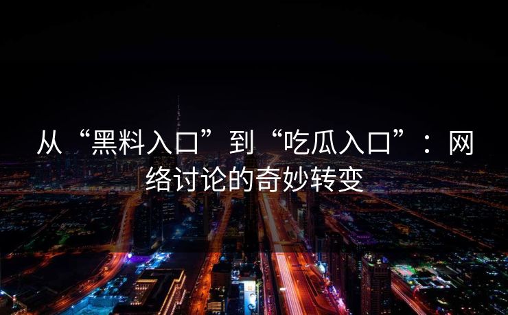 从“黑料入口”到“吃瓜入口”：网络讨论的奇妙转变