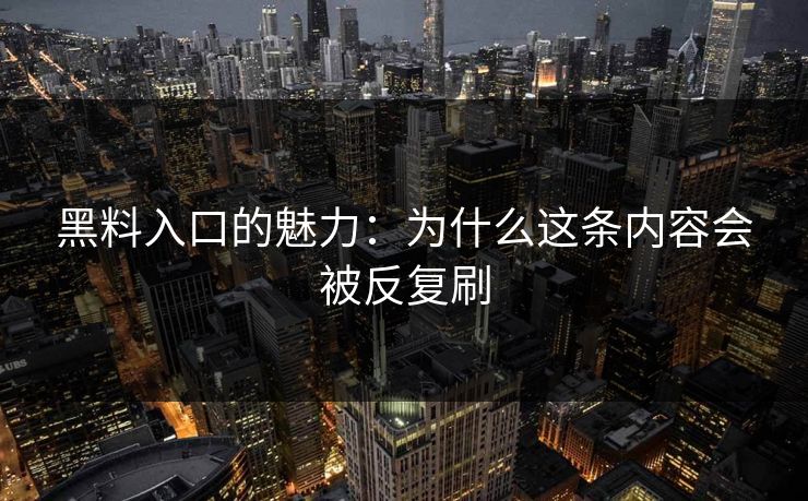 黑料入口的魅力：为什么这条内容会被反复刷