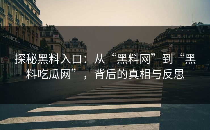 探秘黑料入口：从“黑料网”到“黑料吃瓜网”，背后的真相与反思