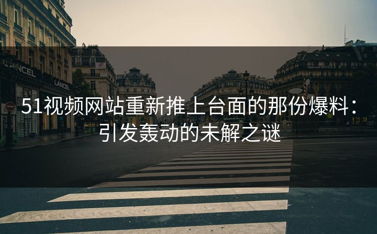 51视频网站重新推上台面的那份爆料:引发轰动的未解之谜 51视频网站重新推上台面的那份爆料:引发轰动的未解之谜