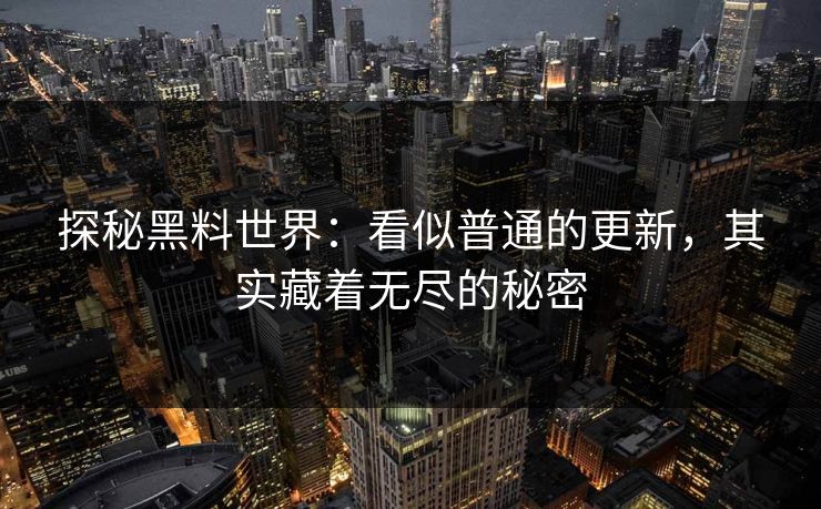 探秘黑料世界：看似普通的更新，其实藏着无尽的秘密