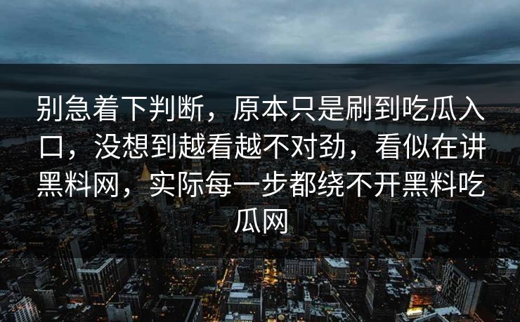 别急着下判断，原本只是刷到吃瓜入口，没想到越看越不对劲，看似在讲黑料网，实际每一步都绕不开黑料吃瓜网